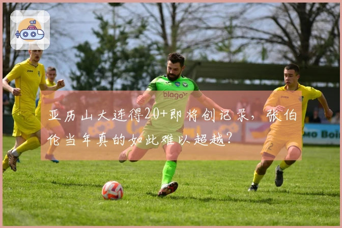 亚历山大连得20+即将创记录，张伯伦当年真的如此难以超越？