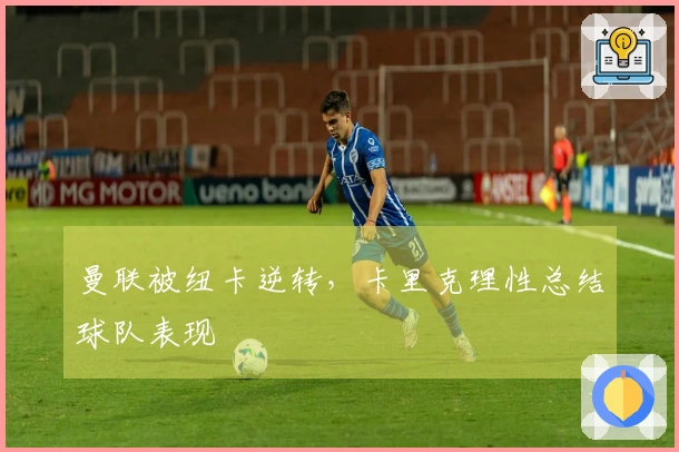 曼联被纽卡逆转，卡里克理性总结球队表现