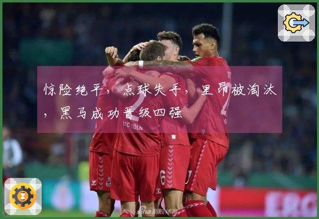 惊险绝平，点球失手，里昂被淘汰，黑马成功晋级四强