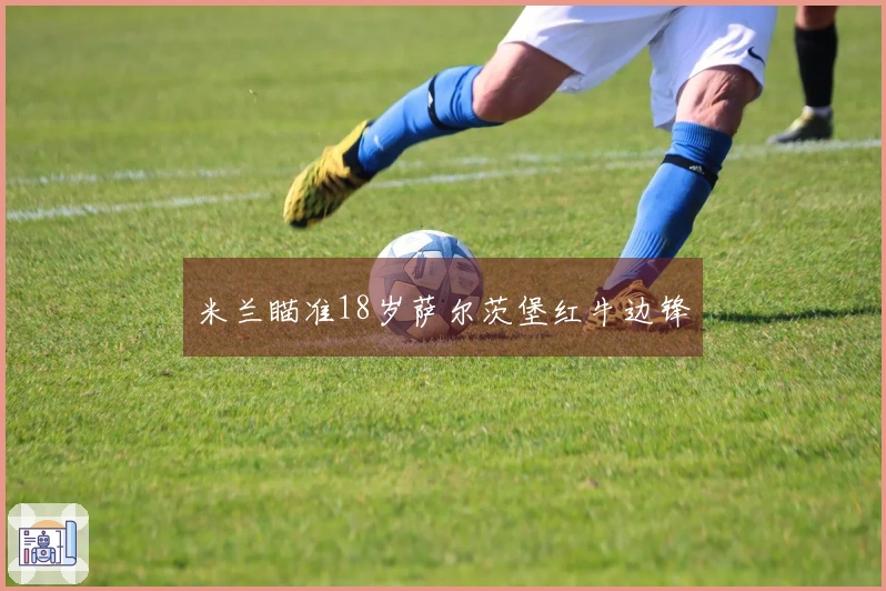 米兰瞄准18岁萨尔茨堡红牛边锋