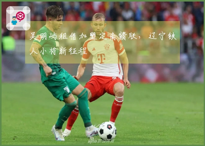 吴明屿租借加盟定南赣联，辽宁铁人小将新征程