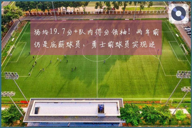 场均19.7分+队内得分领袖！两年前仍是底薪球员，勇士前球员实现逆境翻身