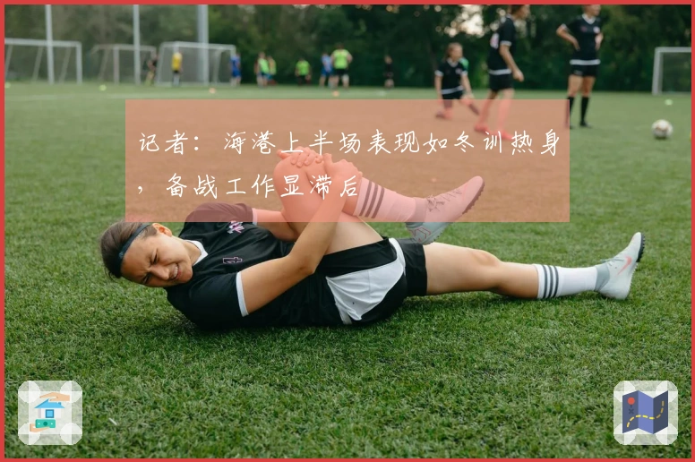 记者：海港上半场表现如冬训热身，备战工作显滞后