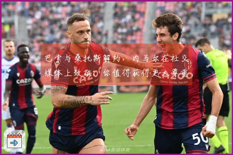巴索与桑托斯解约，内马尔在社交媒体上致敬：你值得获得更大尊重
