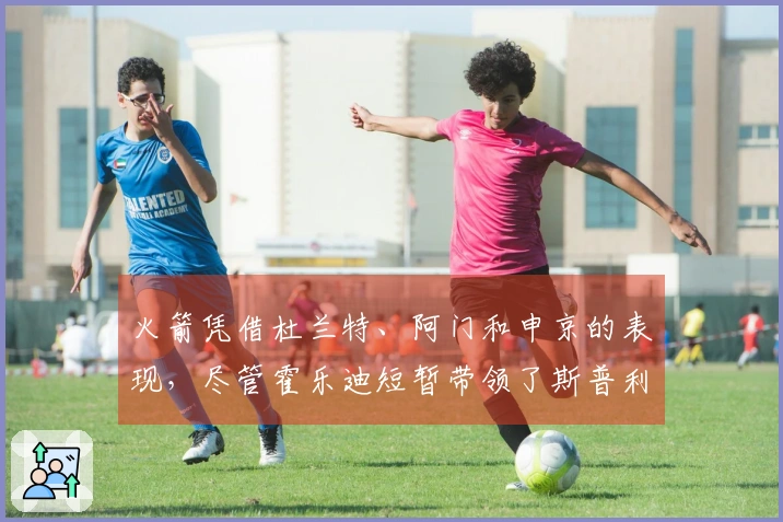 火箭凭借杜兰特、阿门和申京的表现，尽管霍乐迪短暂带领了斯普利特几分钟