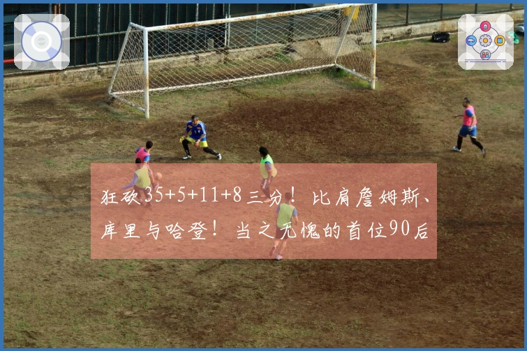 狂砍35+5+11+8三分！比肩詹姆斯、库里与哈登！当之无愧的首位90后全明星