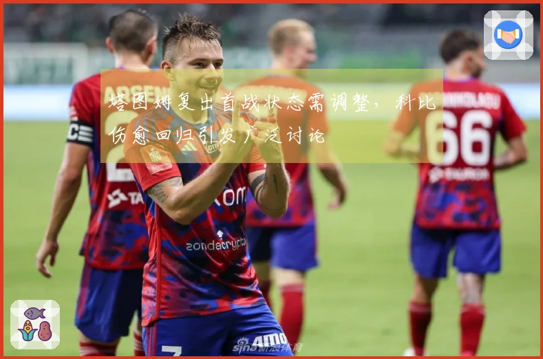 塔图姆复出首战状态需调整，科比伤愈回归引发广泛讨论