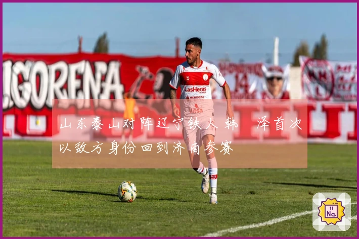 山东泰山对阵辽宁铁人 韩镕泽首次以敌方身份回到济南参赛