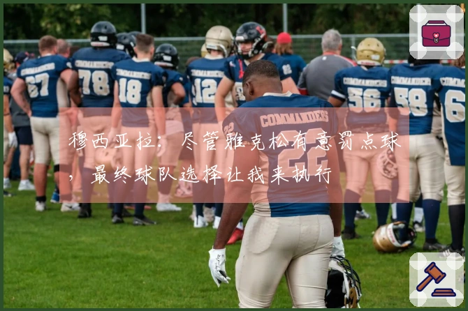 穆西亚拉：尽管雅克松有意罚点球，最终球队选择让我来执行