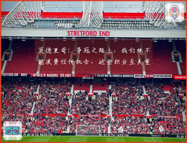莫德里奇：争冠之路上，我们绝不能浪费任何机会，这些积分至关重要。