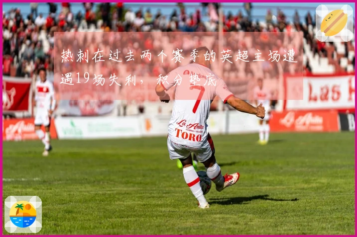 热刺在过去两个赛季的英超主场遭遇19场失利，积分垫底