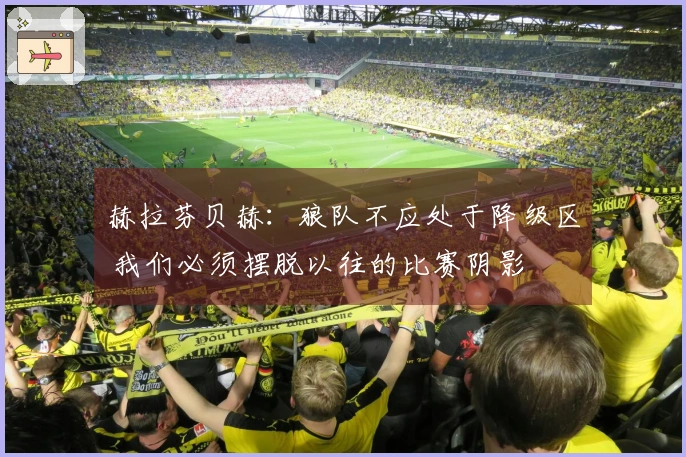 赫拉芬贝赫：狼队不应处于降级区 我们必须摆脱以往的比赛阴影