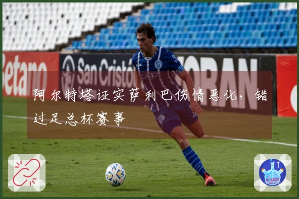 阿尔特塔证实萨利巴伤情恶化，错过足总杯赛事