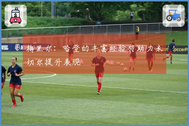 梅里尔：哈登的丰富经验将助力米切尔提升表现