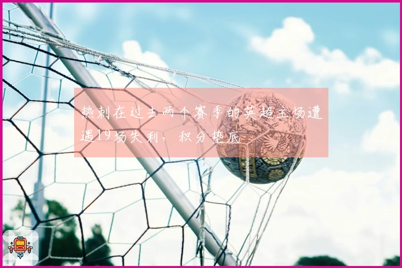 热刺在过去两个赛季的英超主场遭遇19场失利，积分垫底